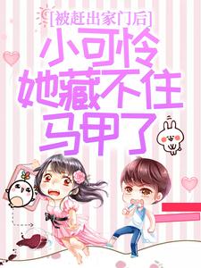 (全文)被赶出家门后，小可怜她藏不住马甲了夜星妍池南勋小说推荐，被赶出家门后，小可怜她藏不住马甲了全章小说阅读