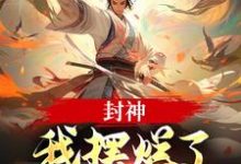 封神:我摆烂了,系统却来了?完整版小说封神:我摆烂了,系统却来了?(子受哪吒)全章小说阅读-神奇文学