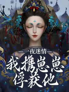 (全文)一夜迷情，我携崽崽俘获他热门小说排行榜，一夜迷情，我携崽崽俘获他云素予段凌霁全章小说阅读