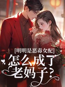 (全文)明明是恶毒女配，怎么成了老妈子？完结小说推荐郗慕应逸全本书籍阅读