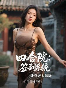 四合院：签到系统让聋老太暴毙推荐完结小说四合院：签到系统让聋老太暴毙(李建设)免费小说全本