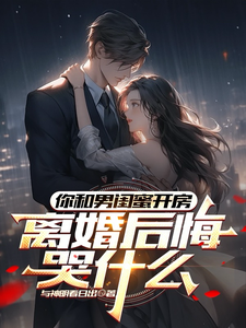 (全文)你和男闺蜜开房，离婚后悔哭什么陆宴州小说推荐，你和男闺蜜开房，离婚后悔哭什么全章小说阅读