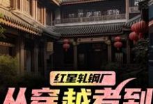 (全文)红星轧钢厂:从穿越者到全球制霸完结小说推荐陈安全本书籍阅读-神奇文学