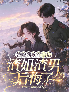 替嫁残疾军官后，渣姐渣男后悔了（安云溪）全章小说阅读