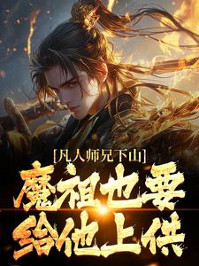 (全文)凡人师兄下山，魔祖也要给他上供月瑶完结小说推荐凡人师兄下山，魔祖也要给他上供试读更新章节