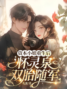 (全文)资本小姐重生后，怀灵泉双胎随军（沈姝灵）试读更新章节资本小姐重生后，怀灵泉双胎随军免费小说
