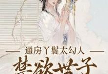 (全文)通房丫鬟太勾人，禁欲世子独宠无度幼梨最新完结小说通房丫鬟太勾人，禁欲世子独宠无度免费小说全本-神奇文学