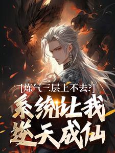 (全文)炼气三层上不去？系统让我逆天成仙热门小说排行榜，炼气三层上不去？系统让我逆天成仙顾长生全章小说阅读