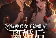 (全文)特种兵女王被嫌弃,离婚后马甲爆了(乔沁顾沉霆)试读更新章节特种兵女王被嫌弃,离婚后马甲爆了免费小说-神奇文学