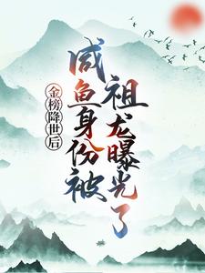 金榜降世后，咸鱼身份被祖龙曝光了（赢云）小说推荐金榜降世后，咸鱼身份被祖龙曝光了全章小说阅读