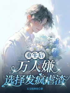 (全文)重生后，万人嫌选择发疯虐渣（于瑾希）试读更新章节重生后，万人嫌选择发疯虐渣免费小说