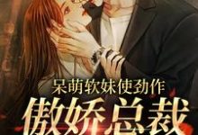 呆萌软妹使劲作，傲娇总裁放肆宠（余幼姜）全本书籍阅读呆萌软妹使劲作，傲娇总裁放肆宠完整版小说-神奇文学
