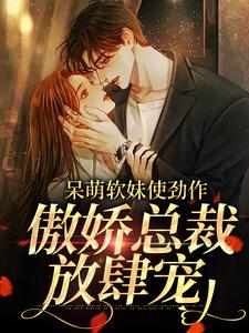 呆萌软妹使劲作，傲娇总裁放肆宠（余幼姜）全本书籍阅读呆萌软妹使劲作，傲娇总裁放肆宠完整版小说