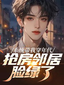 系统带我穿年代，抢房邻居脸绿了完整版小说，系统带我穿年代，抢房邻居脸绿了云舟试读更新章节