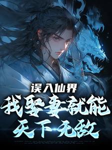 (全文)误入仙界，我娶妻就能天下无敌（许世安）全本书籍阅读误入仙界，我娶妻就能天下无敌免费小说全本