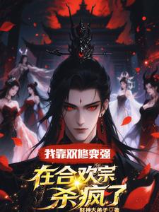 我靠双修变强，在合欢宗杀疯了完整版小说，我靠双修变强，在合欢宗杀疯了顾鸿羽全章小说阅读
