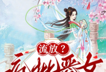 (全文)流放？疯批恶女搬空国库去逃荒纪云舒最新完结小说流放？疯批恶女搬空国库去逃荒免费小说全本-神奇文学