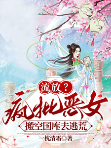 (全文)流放？疯批恶女搬空国库去逃荒（纪云舒）试读更新章节流放？疯批恶女搬空国库去逃荒免费小说