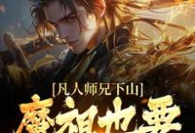 凡人师兄下山,魔祖也要给他上供推荐完结小说凡人师兄下山,魔祖也要给他上供(月瑶)免费小说全本-神奇文学