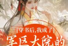 (全文)穿书后,我成了军区大院的暴力团宠南汐最新完结小说穿书后,我成了军区大院的暴力团宠免费阅读-神奇文学