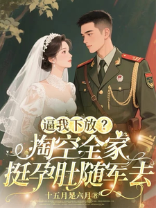 (全文)逼我下放？掏空全家挺孕肚随军去（桑榆晚）免费小说逼我下放？掏空全家挺孕肚随军去试读更新章节