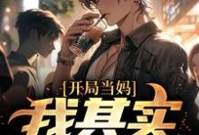 开局当妈，我其实是男的！热门小说排行榜开局当妈，我其实是男的！白若溪免费小说全本-神奇文学