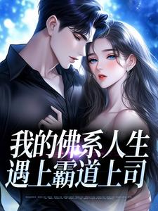 (全文)我的佛系人生遇上霸道上司完结小说推荐贝翎全本书籍阅读