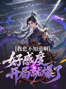 (全文)我也不知道啊，好感度开局就爆了(楚天)全本免费在线阅读