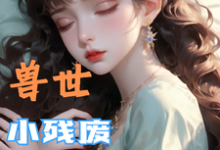 兽世，小残废被他们治愈了（墨夜）小说推荐兽世，小残废被他们治愈了全章小说阅读-神奇文学