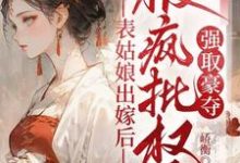 (全文)表姑娘出嫁后,被疯批权臣强取豪夺徐初眠赵域小说推荐,表姑娘出嫁后,被疯批权臣强取豪夺全章小说阅读-神奇文学