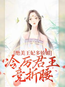 (全文)绝美王妃多娇媚，冷厉君王竞折腰苏娆墨景宸最新完结小说绝美王妃多娇媚，冷厉君王竞折腰免费小说全本