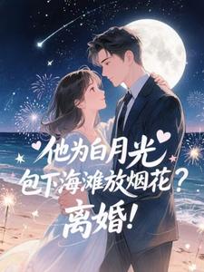 他为白月光包下海滩放烟花？离婚！完整版小说，他为白月光包下海滩放烟花？离婚！霍宴州云初全章小说阅读