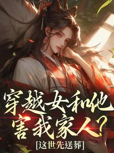 (全文)穿越女和他害我家人？这世先送葬热门小说排行榜，穿越女和他害我家人？这世先送葬谢容瑛全章小说阅读