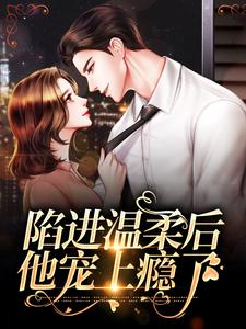 陷进温柔后，他宠上瘾了（甘棠许应）全本书籍阅读陷进温柔后，他宠上瘾了完整版小说