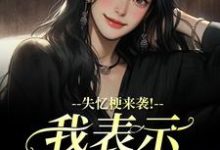 失忆梗来袭！我表示丝毫不慌（陆清晏虞仙）全章小说阅读-神奇文学
