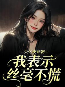 失忆梗来袭！我表示丝毫不慌（陆清晏虞仙）全章小说阅读