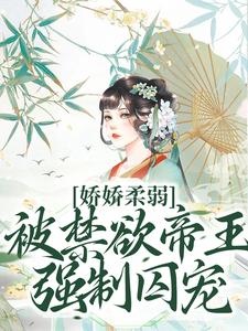 (全文)娇娇柔弱，被禁欲帝王强制囚宠宋泱裴慎小说推荐，娇娇柔弱，被禁欲帝王强制囚宠全章小说阅读
