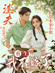 (全文)渣夫护资本家小姐，重生我不嫁了顾渊小说推荐，渣夫护资本家小姐，重生我不嫁了全章小说阅读