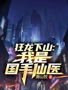 狂龙下山：我是国手仙医苏牧完结小说推荐狂龙下山：我是国手仙医全本书籍阅读
