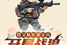 替父从军童子兵，开局战狼抢军功陈榕最新完结小说，替父从军童子兵，开局战狼抢军功全本免费在线阅读-神奇文学