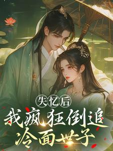 失忆后，我疯狂倒追冷面世子推荐完结小说，失忆后，我疯狂倒追冷面世子沈云桉免费小说全本