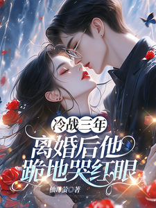 (全文)冷战三年，离婚后他跪地哭红眼唐雨年最新完结小说冷战三年，离婚后他跪地哭红眼免费小说全本