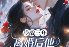 冷战三年，离婚后他跪地哭红眼推荐完结小说，冷战三年，离婚后他跪地哭红眼唐雨年免费小说全本-神奇文学