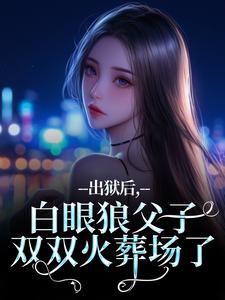 出狱后，白眼狼父子双双火葬场了桑若薄烬延热门小说排行榜出狱后，白眼狼父子双双火葬场了免费小说
