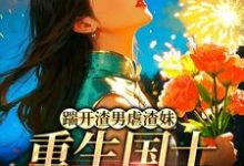 (全文)踹开渣男虐渣妹，重生国士打脸全员姜婉悦完结小说推荐踹开渣男虐渣妹，重生国士打脸全员试读更新章节-神奇文学