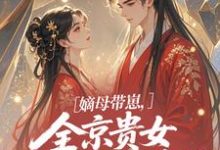 嫡母带崽,全京贵女酸成柠檬精(温柚柚)全本书籍阅读嫡母带崽,全京贵女酸成柠檬精完整版小说-神奇文学