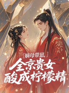 嫡母带崽，全京贵女酸成柠檬精​​（温柚柚）全本书籍阅读嫡母带崽，全京贵女酸成柠檬精​​完整版小说