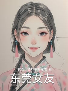 (全文)东莞女友林逸最新完结小说东莞女友免费阅读
