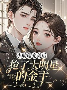 小助理变美后，抢了大明星的金主苏浅浅顾承聿免费小说小助理变美后，抢了大明星的金主推荐完结小说