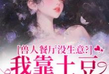 兽人餐厅没生意?我靠土豆瞬间爆火林曲免费小说兽人餐厅没生意?我靠土豆瞬间爆火推荐完结小说-神奇文学